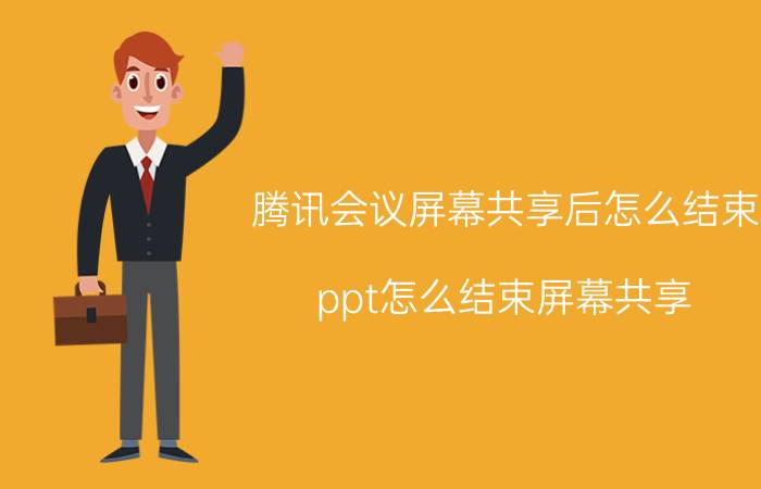 腾讯会议屏幕共享后怎么结束 ppt怎么结束屏幕共享？